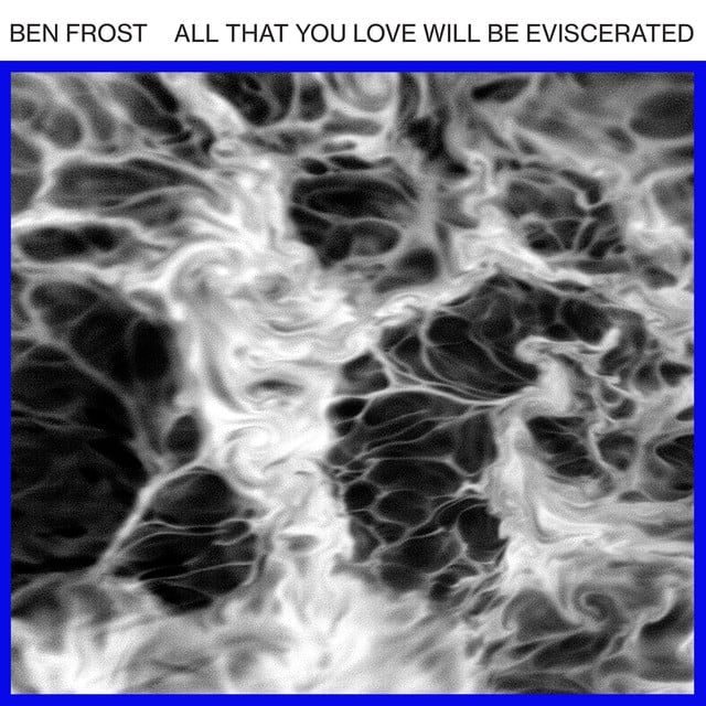 Album artwork for BEN FROST - All That You Love Will Be Eviscerated